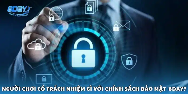 Người chơi có trách nhiệm gì với chính sách bảo mật của 8Day?