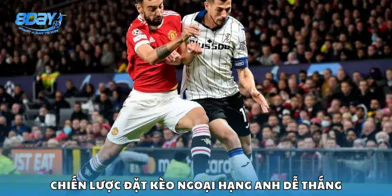 Chiến lược đặt kèo Ngoại Hạng Anh dễ thắng